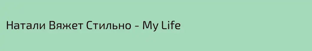 Натали Вяжет Стильно - My Life